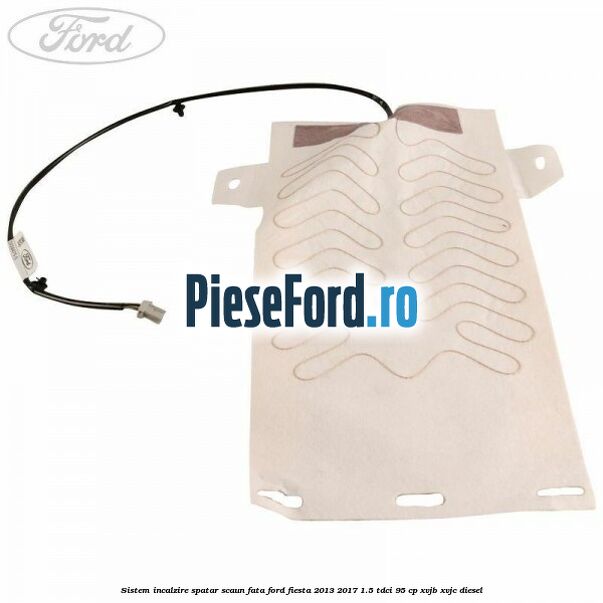 Sistem incalzire spatar scaun fata Ford Fiesta 2013-2017 1.5 TDCi 95 cp XVJB, XVJC diesel