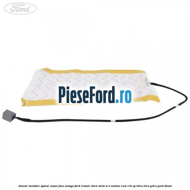 Sistem incalzire spatar scaun fata stanga Ford Transit 2014-2018 2.0 EcoBlue RWD 170 cp Sistem incalzire spatar scaun fata stanga Ford Transit 2014-2018 2.0 EcoBlue RWD 170 cp BLHA, BLRA, YNHA, YNR6 diesel