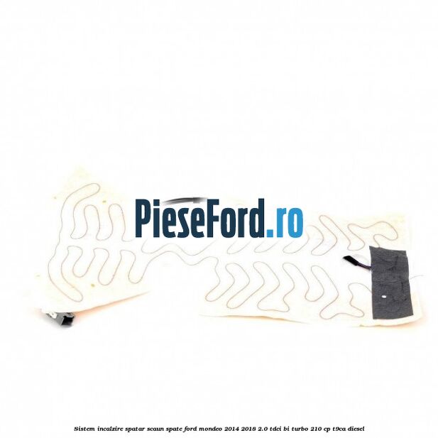 Sistem incalzire spatar scaun spate Ford Mondeo 2014-2018 2.0 TDCi Bi-Turbo 210 cp T9CA diesel