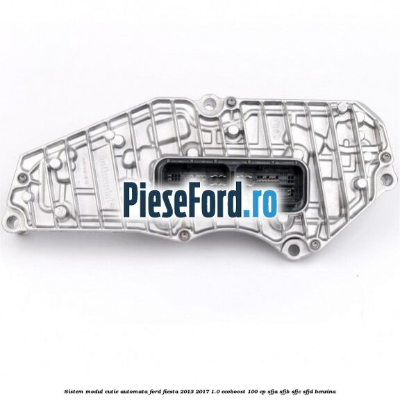 Sistem modul cutie automata Ford Fiesta 2013-2017 1.0 EcoBoost 100 cp Sistem modul cutie automata Ford Fiesta 2013-2017 1.0 EcoBoost 100 cp SFJA, SFJB, SFJC, SFJD benzina