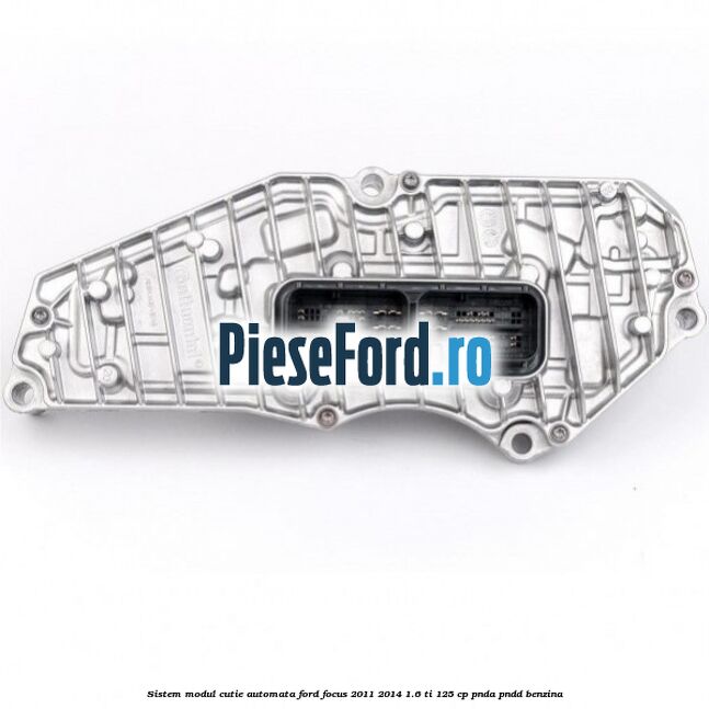 Sistem modul cutie automata Ford Focus 2011-2014 1.6 Ti 125 cp PNDA, PNDD benzina