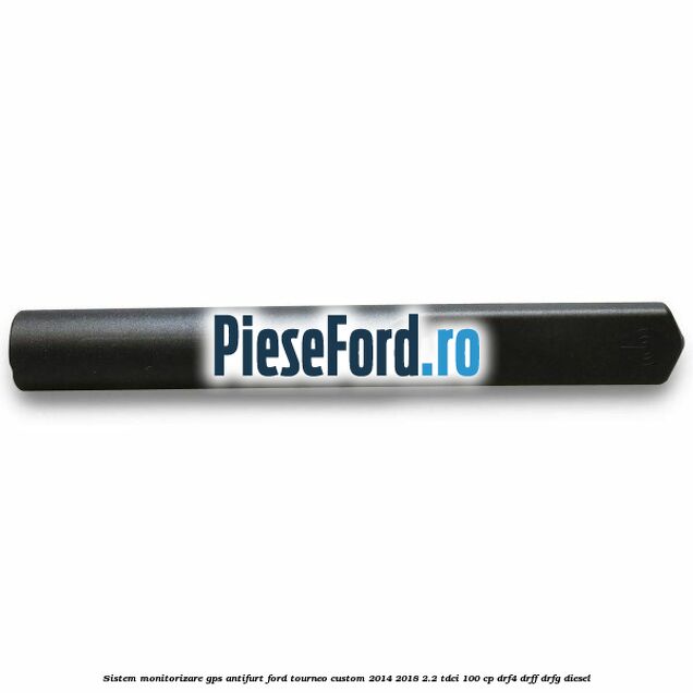 Sistem monitorizare GPS antifurt Ford Tourneo Custom 2014-2018 2.2 TDCi 100 cp DRF4, DRFF, DRFG diesel