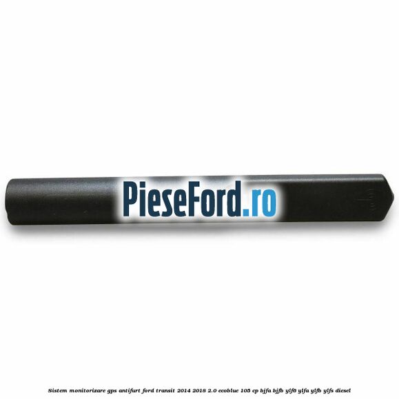 Sistem monitorizare GPS antifurt Ford Transit 2014-2018 2.0 EcoBlue 105 cp BJFA, BJFB, YLF6, YLFA, YLFB, YLFS diesel