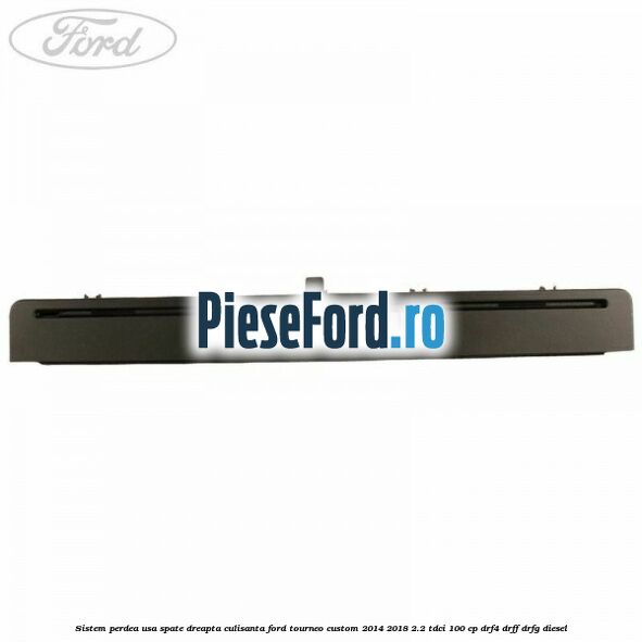 Sistem perdea usa spate dreapta culisanta Ford Tourneo Custom 2014-2018 2.2 TDCi 100 cp Sistem perdea usa spate dreapta culisanta Ford Tourneo Custom 2014-2018 2.2 TDCi 100 cp DRF4, DRFF, DRFG diesel