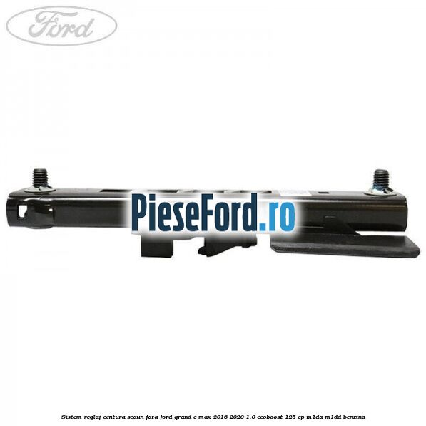 Sistem reglaj centura scaun fata Ford Grand C-Max 2016-2020 1.0 EcoBoost 125 cp M1DA, M1DD benzina