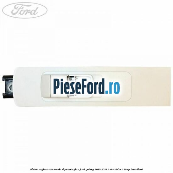 Sistem reglare centura de siguranta fata Ford Galaxy 2015-2023 2.0 EcoBlue 190 cp BCCC diesel