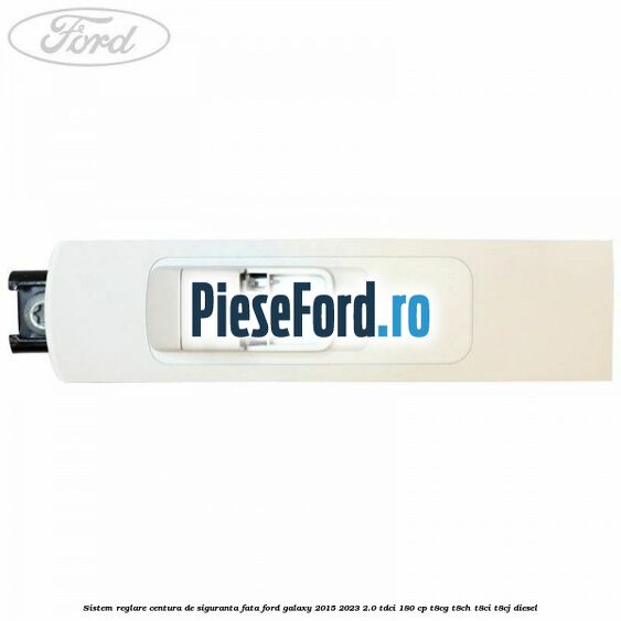 Sistem reglare centura de siguranta fata Ford Galaxy 2015-2023 2.0 TDCi 180 cp T8CG, T8CH, T8CI, T8CJ diesel