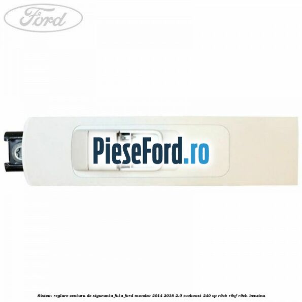 Sistem reglare centura de siguranta fata Ford Mondeo 2014-2018 2.0 EcoBoost 240 cp R9CB, R9CF, R9CH benzina