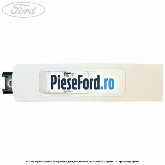 Sistem reglare centura de siguranta fata Ford Mondeo 2014-2018 2.0 Hybrid 177 cp C20EDEF hybrid