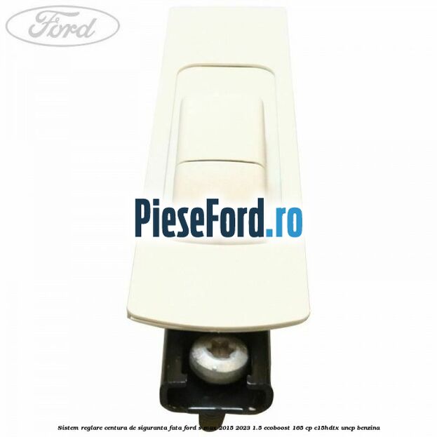 Sistem reglare centura de siguranta fata Ford S-Max 2015-2023 1.5 EcoBoost 165 cp C15HDTX, UNCP benzina