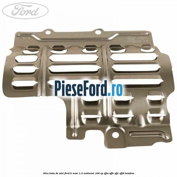 Sita baia de ulei Ford B-Max 1.0 EcoBoost 100 cp Sita baia de ulei Ford B-Max 1.0 EcoBoost 100 cp SFJA, SFJB, SFJC, SFJD benzina