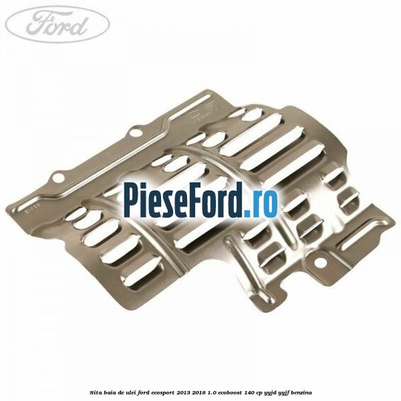 Sita baia de ulei Ford EcoSport 2013-2018 1.0 EcoBoost 140 cp YYJD, YYJF benzina