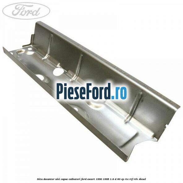 Sita decantor ulei capac culbutori Ford Escort 1990-1995 1.8 D 60 cp RTE, RTF, RTH diesel