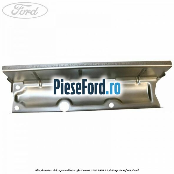 Sita decantor ulei capac culbutori Ford Escort 1990-1995 1.8 D 60 cp RTE, RTF, RTH diesel