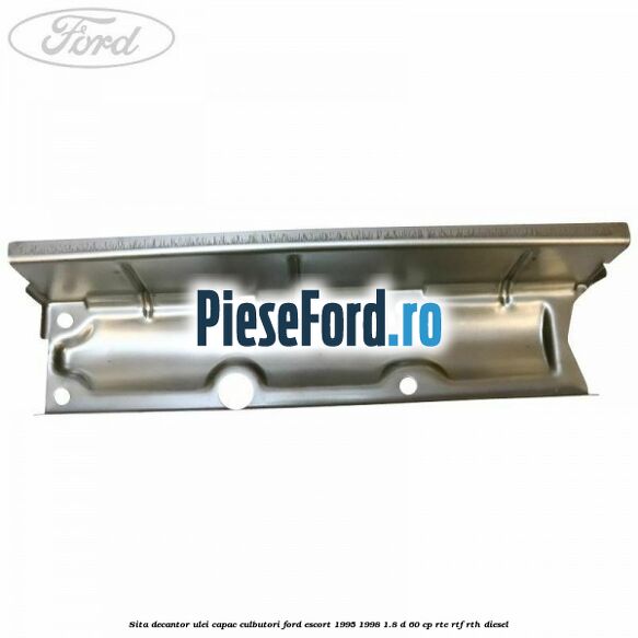 Sita decantor ulei capac culbutori Ford Escort 1995-1998 1.8 D 60 cp RTE, RTF, RTH diesel