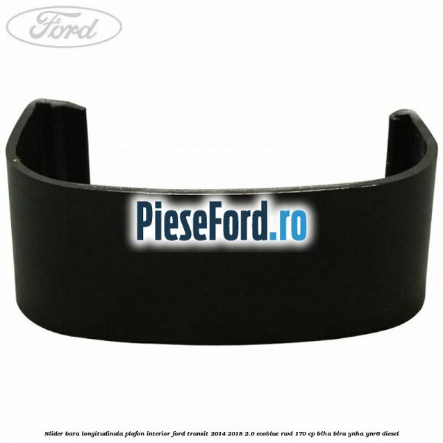 Slider bara longitudinala plafon interior Ford Transit 2014-2018 2.0 EcoBlue RWD 170 cp BLHA, BLRA, YNHA, YNR6 diesel
