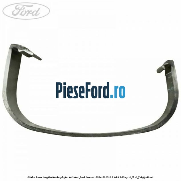 Slider bara longitudinala plafon interior Ford Transit 2014-2018 2.2 TDCi 100 cp DRF5, DRFF, DRFG diesel