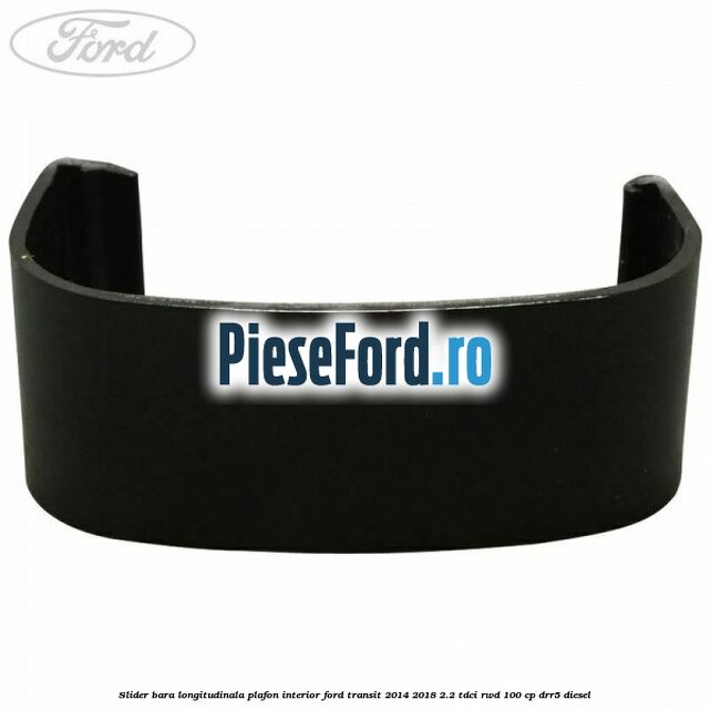 Slider bara longitudinala plafon interior Ford Transit 2014-2018 2.2 TDCi RWD 100 cp Slider bara longitudinala plafon interior Ford Transit 2014-2018 2.2 TDCi RWD 100 cp DRR5 diesel