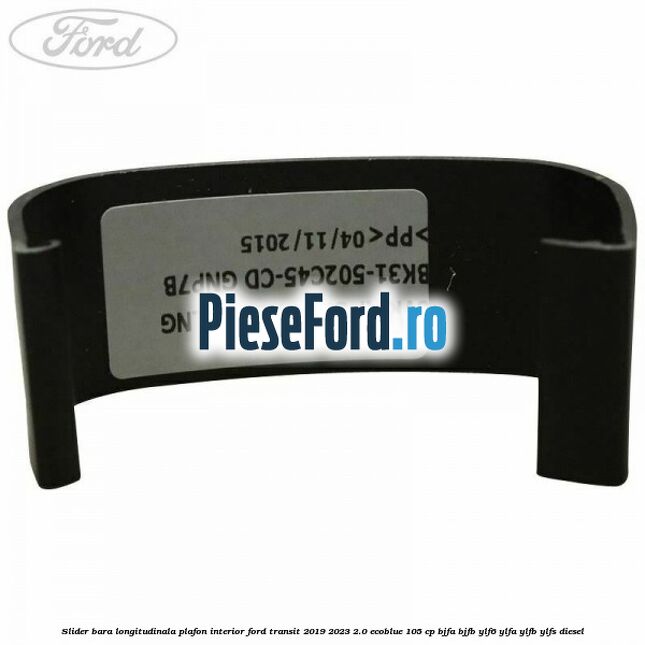 Slider bara longitudinala plafon interior Ford Transit 2019-2023 2.0 EcoBlue 105 cp Slider bara longitudinala plafon interior Ford Transit 2019-2023 2.0 EcoBlue 105 cp BJFA, BJFB, YLF6, YLFA, YLFB, YLFS diesel