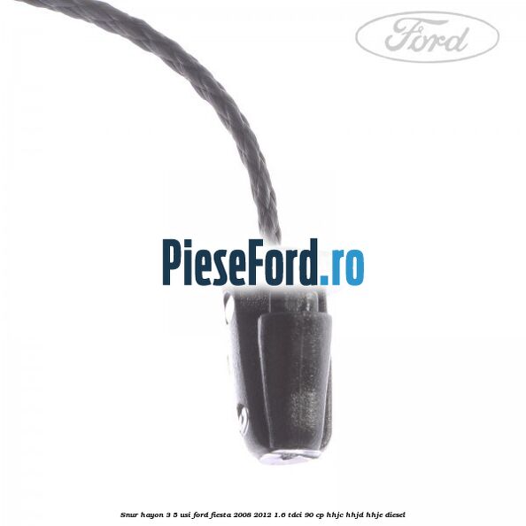 Snur hayon 3/5 usi Ford Fiesta 2008-2012 1.6 TDCi 90 cp Snur hayon 3/5 usi Ford Fiesta 2008-2012 1.6 TDCi 90 cp HHJC, HHJD, HHJE diesel