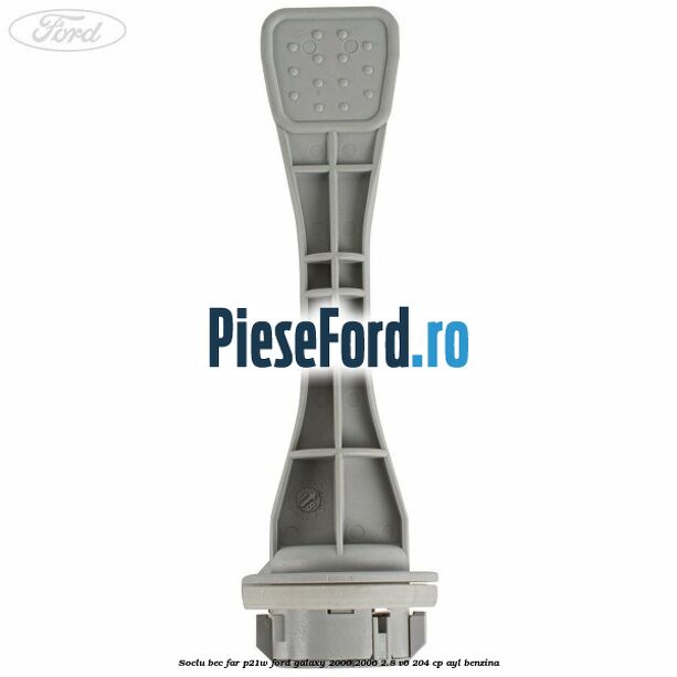 Soclu bec far P21W Ford Galaxy 2000-2006 2.8 V6 204 cp Soclu bec far P21W Ford Galaxy 2000-2006 2.8 V6 204 cp AYL benzina