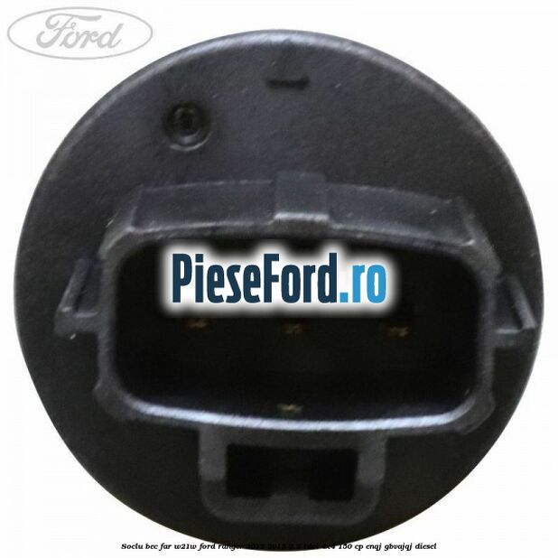 Soclu bec far W21W Ford Ranger 2012-2015 2.2 TDCi 4x4 150 cp ENQJ, GBVAJQJ diesel