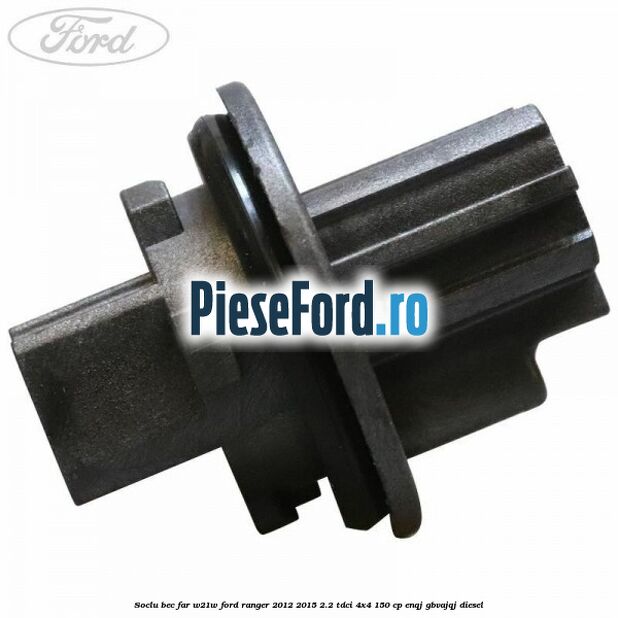 Soclu bec far W21W Ford Ranger 2012-2015 2.2 TDCi 4x4 150 cp ENQJ, GBVAJQJ diesel