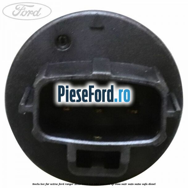 Soclu bec far W21W Ford Ranger 2012-2015 3.2 TDCi 4x4 200 cp ENSA, SA2R, SA2S, SA2W, SAFA diesel
