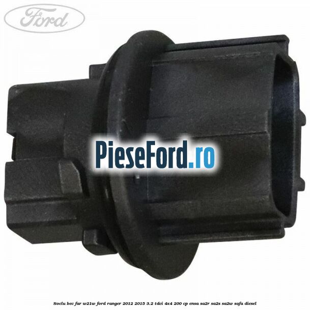 Soclu bec far W21W Ford Ranger 2012-2015 3.2 TDCi 4x4 200 cp ENSA, SA2R, SA2S, SA2W, SAFA diesel