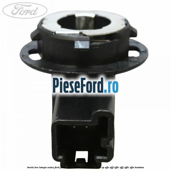 Soclu bec lampa ceata Ford Fiesta 2017-2023 1.0 EcoBoost 101 cp SFJE, SFJF, SFJH, SFJJ, SFJK, SFJN benzina