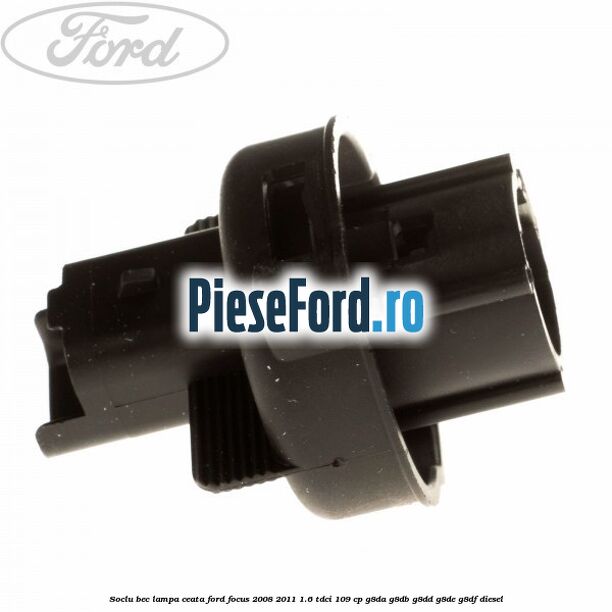Soclu bec lampa ceata Ford Focus 2008-2011 1.6 TDCi 109 cp Soclu bec lampa ceata Ford Focus 2008-2011 1.6 TDCi 109 cp G8DA, G8DB, G8DD, G8DE, G8DF diesel