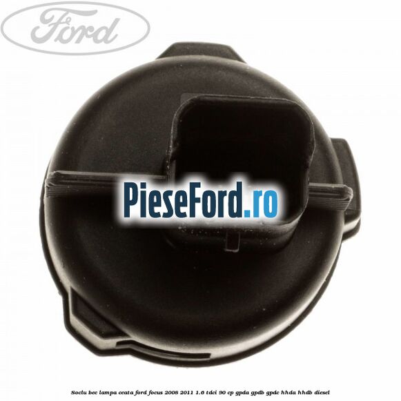 Soclu bec lampa ceata Ford Focus 2008-2011 1.6 TDCi 90 cp GPDA, GPDB, GPDC, HHDA, HHDB diesel