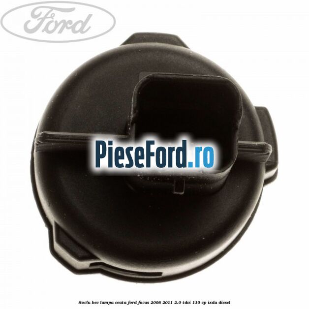 Soclu bec lampa ceata Ford Focus 2008-2011 2.0 TDCi 110 cp Soclu bec lampa ceata Ford Focus 2008-2011 2.0 TDCi 110 cp IXDA diesel