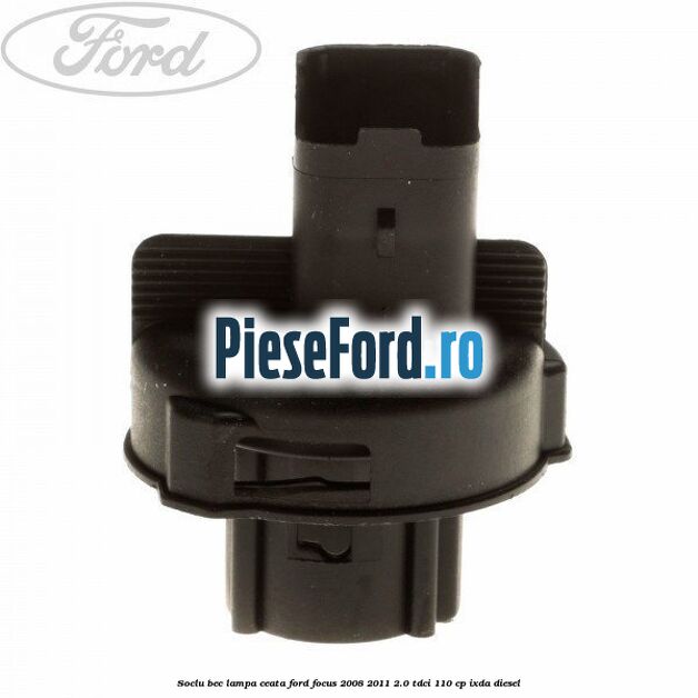 Soclu bec lampa ceata Ford Focus 2008-2011 2.0 TDCi 110 cp IXDA diesel