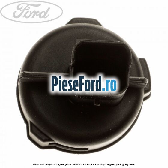 Soclu bec lampa ceata Ford Focus 2008-2011 2.0 TDCi 136 cp Soclu bec lampa ceata Ford Focus 2008-2011 2.0 TDCi 136 cp G6DA, G6DB, G6DD, G6DG diesel