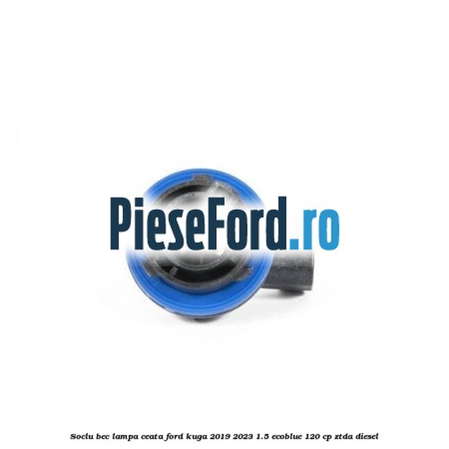 Soclu bec lampa ceata Ford Kuga 2019-2023 1.5 EcoBlue 120 cp ZTDA diesel