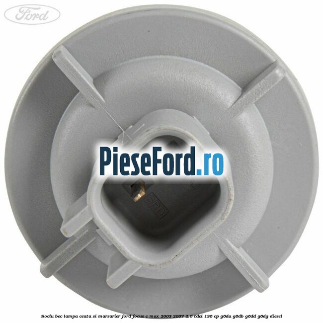 Soclu bec lampa ceata si marsarier Ford Focus C-Max 2003-2007 2.0 TDCi 136 cp Soclu bec lampa ceata si marsarier Ford Focus C-Max 2003-2007 2.0 TDCi 136 cp G6DA, G6DB, G6DD, G6DG diesel