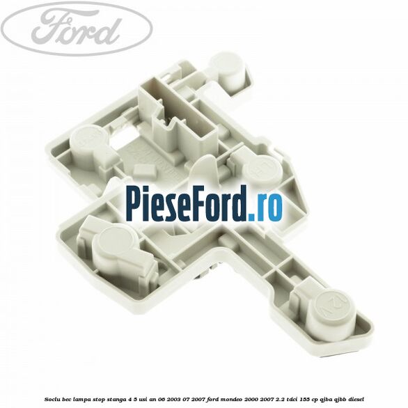 Soclu bec lampa stop stanga 4/5 usi an 06/2003-07/2007 Ford Mondeo 2000-2007 2.2 TDCi 155 cp QJBA, QJBB diesel