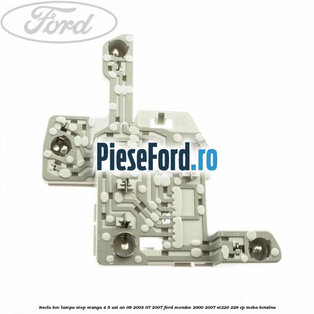 Soclu bec lampa stop stanga 4/5 usi an 06/2003-07/2007 Ford Mondeo 2000-2007 ST220 226 cp MEBA benzina