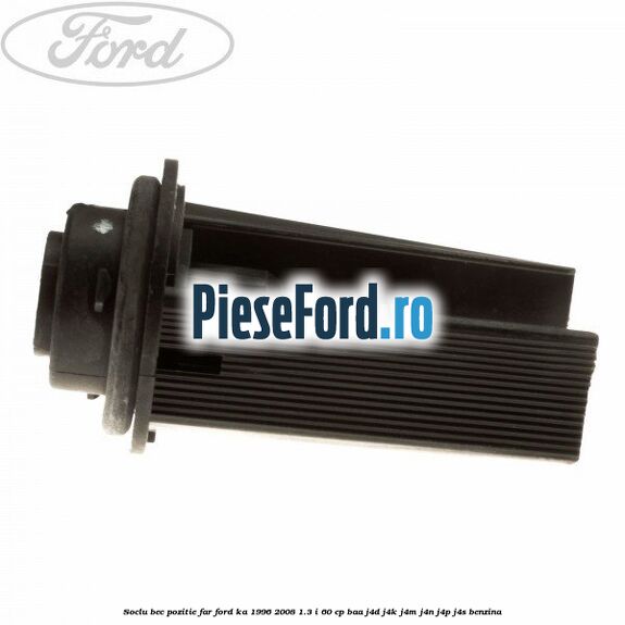 Soclu bec pozitie far Ford Ka 1996-2008 1.3 i 60 cp BAA, J4D, J4K, J4M, J4N, J4P, J4S benzina