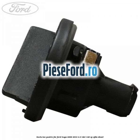 Soclu bec pozitie far Ford Kuga 2008-2012 2.0 TDCI 140 cp UFDA diesel