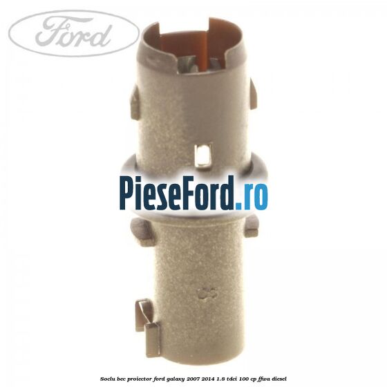 Soclu bec proiector Ford Galaxy 2007-2014 1.8 TDCi 100 cp FFWA diesel