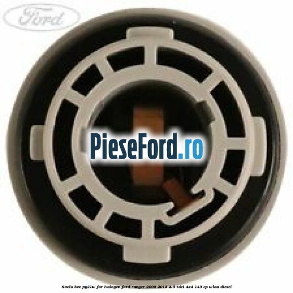 Soclu bec PY21W far halogen Ford Ranger 2006-2012 2.5 TDCi 4x4 143 cp WLAA diesel