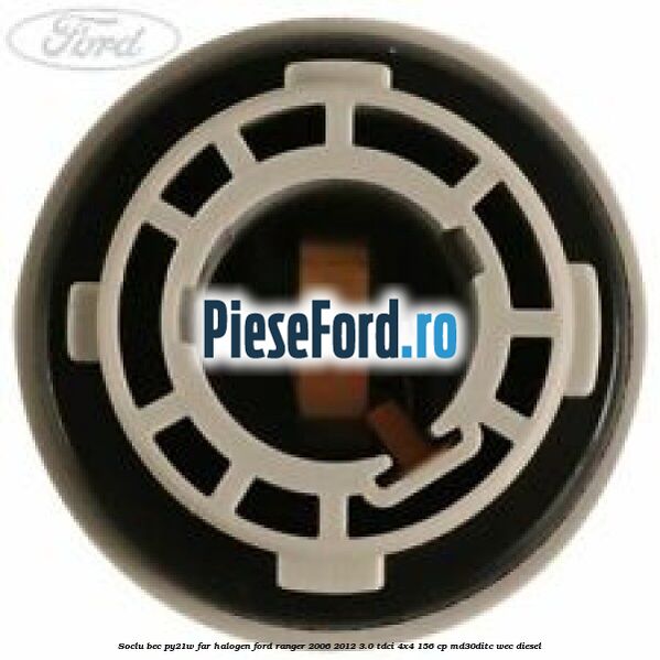 Soclu bec PY21W far halogen Ford Ranger 2006-2012 3.0 TDCi 4x4 156 cp MD30DITC, WEC diesel
