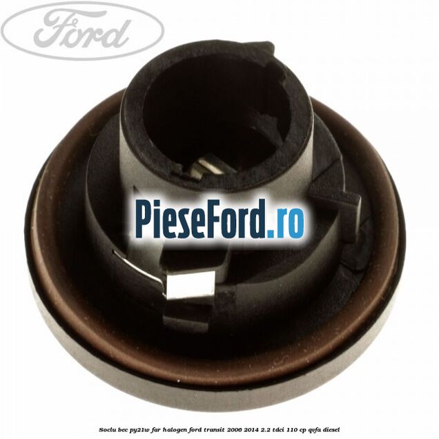 Soclu bec PY21W far halogen Ford Transit 2006-2014 2.2 TDCi 110 cp QVFA diesel