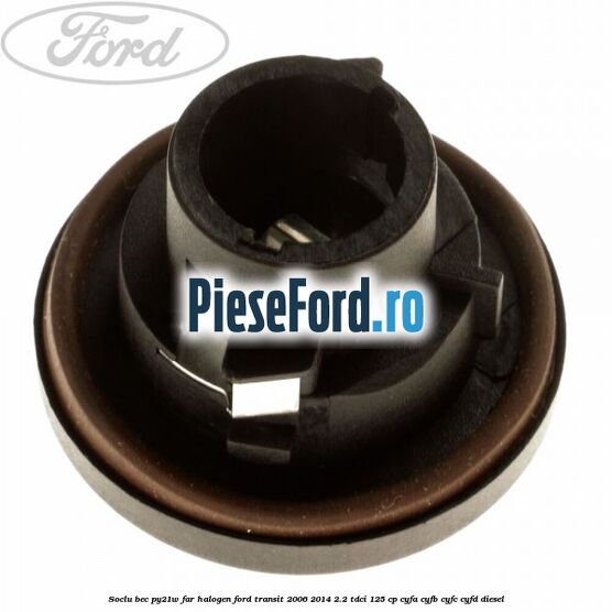 Soclu bec PY21W far halogen Ford Transit 2006-2014 2.2 TDCi 125 cp CYFA, CYFB, CYFC, CYFD diesel