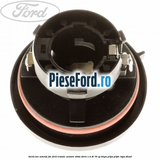 Soclu bec semnal far Ford Transit Connect 2002-2014 1.8 Di 75 cp Soclu bec semnal far Ford Transit Connect 2002-2014 1.8 Di 75 cp BHPA, P7PA, P7PB, R2PA diesel