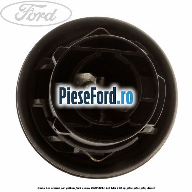 Soclu bec semnal far galben Ford C-Max 2007-2011 2.0 TDCi 133 cp Soclu bec semnal far galben Ford C-Max 2007-2011 2.0 TDCi 133 cp G6DC, G6DE, G6DF diesel