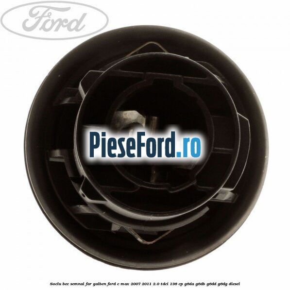 Soclu bec semnal far galben Ford C-Max 2007-2011 2.0 TDCi 136 cp G6DA, G6DB, G6DD, G6DG diesel