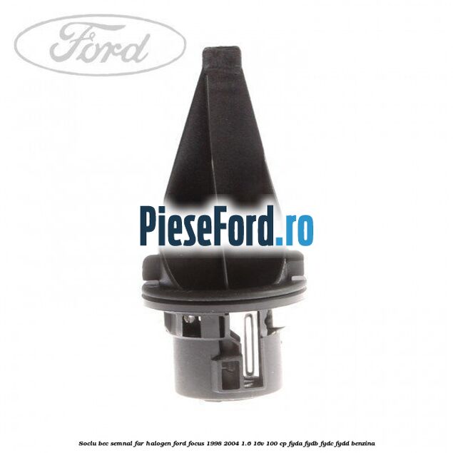 Soclu bec semnal far halogen Ford Focus 1998-2004 1.6 16V 100 cp FYDA, FYDB, FYDC, FYDD benzina